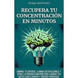 Ballindir, Diogo Recupera tu concentración en minutos: Domina tu enfoque, elimina distracciones y vence la procrastinación para lograr tus metas con claridad y energía renovada Ballindir, Diogo Recupera tu concentración en minutos: Domina tu enfoque, elimina distracciones y vence la procrastinación para lograr tus metas con claridad y energía renovada