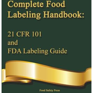 Press, Food Safety Complete Food Labeling Handbook: 21 CFR 101 and FDA Labeling Guide: A Comprehensive Reference for U.S. Food Labeling Regulations and Compliance Tools (CFR & Food Safety Compliance Series) Press, Food Safety Complete Food Labeling Handbook: 21 CFR 101 and FDA Labeling Guide: A Comprehensive Reference for U.S. Food Labeling Regulations and Compliance Tools (CFR & Food Safety Compliance Series)