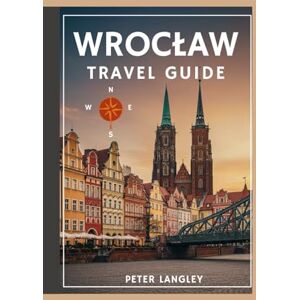 Langley, Peter WROCŁAW TRAVEL GUIDE: Your Complete Visual Companion to Poland's City of a Hundred Bridges (DISCOVER POLAND) Langley, Peter WROCŁAW TRAVEL GUIDE: Your Complete Visual Companion to Poland's City of a Hundred Bridges (DISCOVER POLAND)