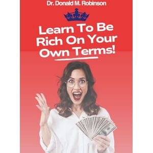 Robinson LEARN TO BE RICH ON YOUR OWN TERMS: Build the Right Habits, Master Your Mindset, and Take Control of Your Money and Life Robinson LEARN TO BE RICH ON YOUR OWN TERMS: Build the Right Habits, Master Your Mindset, and Take Control of Your Money and Life