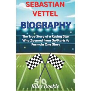 Rookie, Riley SEBASTIAN VETTEL BIOGRAPHY: The True Story of a Racing Star Who Zoomed from Go-Karts to Formula One Glory (Sports Biographies for Kids) Rookie, Riley SEBASTIAN VETTEL BIOGRAPHY: The True Story of a Racing Star Who Zoomed from Go-Karts to Formula One Glory (Sports Biographies for Kids)