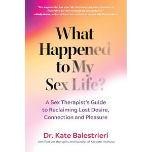 Balestrieri, Kate What Happened to My Sex Life?: A Sex Therapist's Guide to Reclaiming Lost Desire, Connection, and Pleasure Balestrieri, Kate What Happened to My Sex Life?: A Sex Therapist's Guide to Reclaiming Lost Desire, Connection, and Pleasure