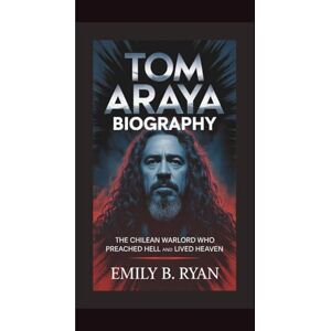 B. Ryan, Emily TOM ARAYA BIOGRAPHY: The Chilean Warlord Who Preached Hell and Lived Heaven B. Ryan, Emily TOM ARAYA BIOGRAPHY: The Chilean Warlord Who Preached Hell and Lived Heaven