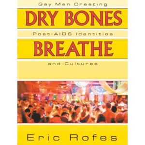 Rofes, Eric Dry Bones Breathe: Gay Men Creating Post-AIDS Identities and Cultures Rofes, Eric Dry Bones Breathe: Gay Men Creating Post-AIDS Identities and Cultures