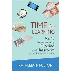 Fulton, Kathleen Time for Learning: Top 10 Reasons Why Flipping the Classroom Can Change Education Fulton, Kathleen Time for Learning: Top 10 Reasons Why Flipping the Classroom Can Change Education