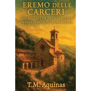 Aquinas, T.M. Eremo delle Carceri: The History of the Hermitage Where St. Francis Found Silence (26) Aquinas, T.M. Eremo delle Carceri: The History of the Hermitage Where St. Francis Found Silence (26)