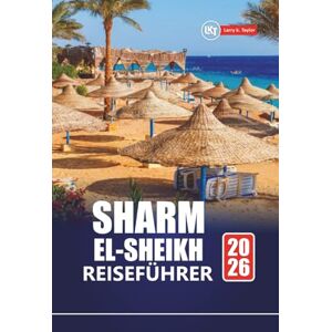 Taylor SHARM EL-SHEIKH REISEFÜHRER 2026: Entdecken Sie Tauchplätze, Wüstenabenteuer, lokale Kultur, Strände und Urlaubstipps für Ägyptens Top-Reiseziel Taylor SHARM EL-SHEIKH REISEFÜHRER 2026: Entdecken Sie Tauchplätze, Wüstenabenteuer, lokale Kultur, Strände und Urlaubstipps für Ägyptens Top-Reiseziel