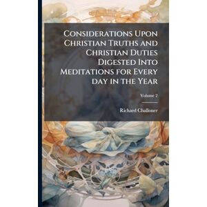 Challoner, Richard Considerations Upon Christian Truths and Christian Duties Digested Into Meditations for Every day in the Year Challoner, Richard Considerations Upon Christian Truths and Christian Duties Digested Into Meditations for Every day in the Year