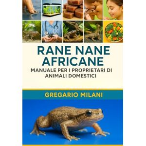 MILANI, GREGARIO Rane nane africane MANUALE PER I PROPRIETARI DI ANIMALI DOMESTICI: UNA GUIDA COMPLETA ALLA LORO CURA, HABITAT, PROPRIETÀ, ALIMENTAZIONE, SALUTE E ALTRO ANCORA MILANI, GREGARIO Rane nane africane MANUALE PER I PROPRIETARI DI ANIMALI DOMESTICI: UNA GUIDA COMPLETA ALLA LORO CURA, HABITAT, PROPRIETÀ, ALIMENTAZIONE, SALUTE E ALTRO ANCORA