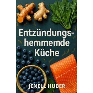 Huber, Jenell Entzündungshemmende Küche: 100 köstliche Gerichte und natürliche Heilmittel, um chronische Entzündungen loszuwerden und im Gleichgewicht zu leben Huber, Jenell Entzündungshemmende Küche: 100 köstliche Gerichte und natürliche Heilmittel, um chronische Entzündungen loszuwerden und im Gleichgewicht zu leben