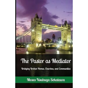 Sekatawa, Moses Nsubuga The Pastor as Mediator: Bridging Broken Homes, Churches, and Communities Sekatawa, Moses Nsubuga The Pastor as Mediator: Bridging Broken Homes, Churches, and Communities