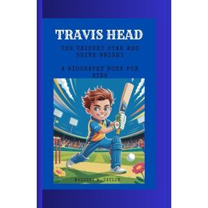 Taylor TRAVIS HEAD: The Cricket Star Who Shine Bright A Biography Book for Kids Taylor TRAVIS HEAD: The Cricket Star Who Shine Bright A Biography Book for Kids