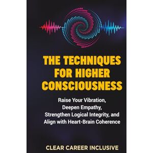 Inclusive, Clear Career The Techniques for Higher Consciousness: Raise Your Vibration, Deepen Empathy, Strengthen Logical Integrity, and Align with Heart-Brain Coherence (Spiritual Intelligence for Professionals) Inclusive, Clear Career The Techniques for Higher Consciousness: Raise Your Vibration, Deepen Empathy, Strengthen Logical Integrity, and Align with Heart-Brain Coherence (Spiritual Intelligence for Professionals)