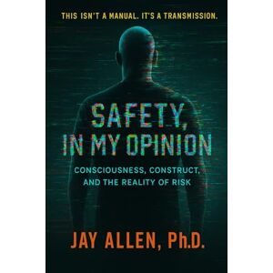 Allen Ph.D., Jay Safety, In My Opinion: Consciousness, Construct, and The Reality Of Risk: 1 (Signal Transmission Trilogy) Allen Ph.D., Jay Safety, In My Opinion: Consciousness, Construct, and The Reality Of Risk: 1 (Signal Transmission Trilogy)