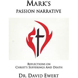 Ewert, Dr. David Mark's Passion Narrative: Reflections on Christ's Sufferings and Death Ewert, Dr. David Mark's Passion Narrative: Reflections on Christ's Sufferings and Death