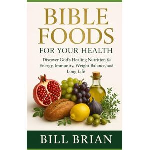 Brian, Bill BIBLE FOODS FOR YOUR HEALTH: Discover God’s Healing Nutrition for Energy, Immunity, Weight Balance, and Long Life: 4 (Foods that Heal Series) Brian, Bill BIBLE FOODS FOR YOUR HEALTH: Discover God’s Healing Nutrition for Energy, Immunity, Weight Balance, and Long Life: 4 (Foods that Heal Series)
