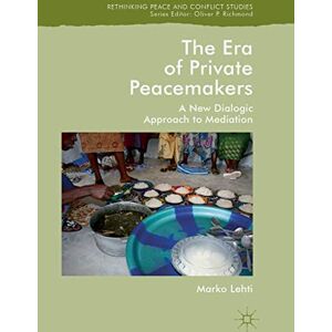 Lehti, Marko The Era of Private Peacemakers: A New Dialogic Approach to Mediation (Rethinking Peace and Conflict Studies) Lehti, Marko The Era of Private Peacemakers: A New Dialogic Approach to Mediation (Rethinking Peace and Conflict Studies)