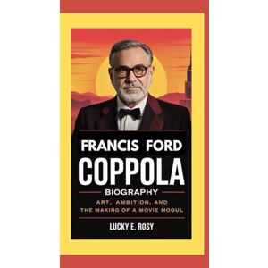 ROSY, LUCKY E. FRANCIS FORD COPPOLA BIOGRAPHY: ART, AMBITION, AND THE MAKING OF A MOVIE MOGUL ROSY, LUCKY E. FRANCIS FORD COPPOLA BIOGRAPHY: ART, AMBITION, AND THE MAKING OF A MOVIE MOGUL