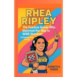 Tarbox, Kenneth R RHEA RIPLEY: The Fearless Aussie Who Slammed Her Way to WWE Stardom! (A Biography Book For Kids) Tarbox, Kenneth R RHEA RIPLEY: The Fearless Aussie Who Slammed Her Way to WWE Stardom! (A Biography Book For Kids)