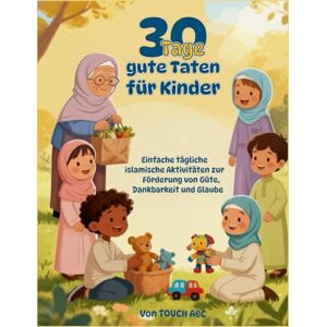 ABC, Touch 30 Tage gute Taten für Kinder: Islamisches Aktivitätsbuch für muslimische Kinder 6-10 Jahre Ramadan Geschenk Charakterbildung durch Dankbarkeit ... Förderung von Güte, Dankbarkeit und Glaube ABC, Touch 30 Tage gute Taten für Kinder: Islamisches Aktivitätsbuch für muslimische Kinder 6-10 Jahre Ramadan Geschenk Charakterbildung durch Dankbarkeit ... Förderung von Güte, Dankbarkeit und Glaube