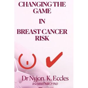 Eccles PhD, Dr Nyjon K. CHANGING THE GAME IN BREAST CANCER RISK: How to prevent Breast Cancer Eccles PhD, Dr Nyjon K. CHANGING THE GAME IN BREAST CANCER RISK: How to prevent Breast Cancer