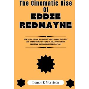 Morrison, Damon K. The Cinematic Rise Of Eddie Redmayne: How a Shy London Boy Fought Doubt, Defied the Odds, and Transformed Into One of Hollywood’s Most Versatile and Unforgettable Actors Morrison, Damon K. The Cinematic Rise Of Eddie Redmayne: How a Shy London Boy Fought Doubt, Defied the Odds, and Transformed Into One of Hollywood’s Most Versatile and Unforgettable Actors