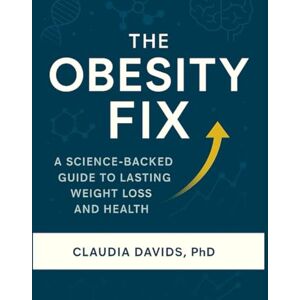Davids PhD, Claudia The Obedity Fix: A Science-Backed Guide to Lasting Weight Loss and Health Davids PhD, Claudia The Obedity Fix: A Science-Backed Guide to Lasting Weight Loss and Health