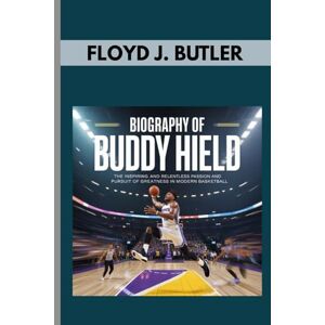 J. BUTLER, FLOYD BIOGRAPHY OF BUDDY HIELD : THE INSPIRING AND RELENTLESS PASSION AND PURSUIT OF GREATNESS IN MODERN BASKETBALL: HOW A CARIBBEAN KID CONQUERED COLLEGE HOOPS AND LIT UP THE NBA J. BUTLER, FLOYD BIOGRAPHY OF BUDDY HIELD : THE INSPIRING AND RELENTLESS PASSION AND PURSUIT OF GREATNESS IN MODERN BASKETBALL: HOW A CARIBBEAN KID CONQUERED COLLEGE HOOPS AND LIT UP THE NBA