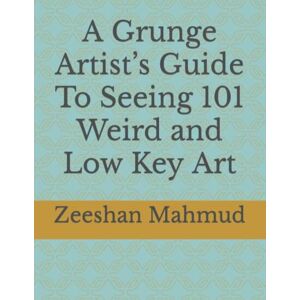 Mahmud, Zeeshan A Grunge Artist’s Guide To Seeing 101 Weird and Low Key Art Mahmud, Zeeshan A Grunge Artist’s Guide To Seeing 101 Weird and Low Key Art