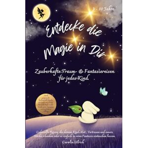 Ulrich, Carolin Entdecke die Magie in Dir: Zauberhafte Traum- & Fantasiereisen für jedes Kind. Ulrich, Carolin Entdecke die Magie in Dir: Zauberhafte Traum- & Fantasiereisen für jedes Kind.