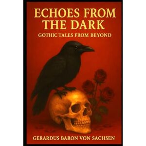 Baron von Sachsen, Gerardus Echoes from the Dark: Gothic Tales from Beyond Baron von Sachsen, Gerardus Echoes from the Dark: Gothic Tales from Beyond