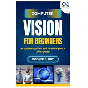 BLUNT, BOOKER Computer Vision for Beginners: Image Recognition and AI with OpenCV and Python BLUNT, BOOKER Computer Vision for Beginners: Image Recognition and AI with OpenCV and Python