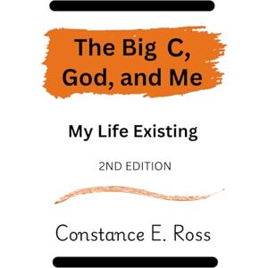 Ross, Constance E The Big C, God and Me: My Life Existing 2nd Edition Ross, Constance E The Big C, God and Me: My Life Existing 2nd Edition