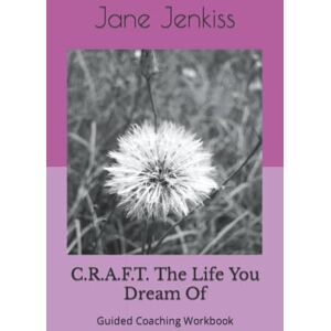 Jenkiss, Jane C.R.A.F.T. The Life You Dream Of: Guided Coaching Workbook Jenkiss, Jane C.R.A.F.T. The Life You Dream Of: Guided Coaching Workbook