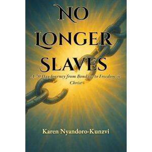 Nyandoro-Kunzvi, Karen No Longer Slaves: A 70-Day Journey from Bondage to Freedom in Christ Nyandoro-Kunzvi, Karen No Longer Slaves: A 70-Day Journey from Bondage to Freedom in Christ