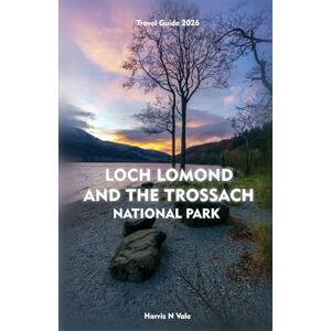 Vale, Harris N LOCH LOMOND AND THE TROSSACHS NATIONAL PARK Travel Guide 2026: The Essential Companion to Adventure, Nature, and Culture Across Scotland’s Stunning Highlands Vale, Harris N LOCH LOMOND AND THE TROSSACHS NATIONAL PARK Travel Guide 2026: The Essential Companion to Adventure, Nature, and Culture Across Scotland’s Stunning Highlands