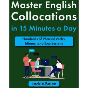 Bolen, Jackie Master English Collocations in 15 Minutes a Day: Hundreds of Phrasal Verbs, Idioms, and Expressions (Improve your English in a Fun Way!) Bolen, Jackie Master English Collocations in 15 Minutes a Day: Hundreds of Phrasal Verbs, Idioms, and Expressions (Improve your English in a Fun Way!)
