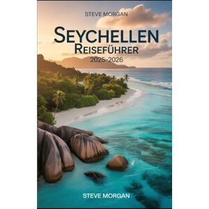 Morgan, Steve SEYCHELLEN REISEFÜHRER 2025-2026: Reisetipps, Top-Attraktionen, und lokale Geheimnisse für eine Unvergessliche Reise Morgan, Steve SEYCHELLEN REISEFÜHRER 2025-2026: Reisetipps, Top-Attraktionen, und lokale Geheimnisse für eine Unvergessliche Reise
