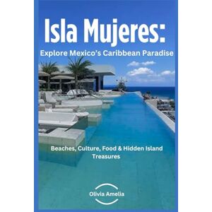 Amelia, Olivia Isla Mujeres: Explore Mexico’s Caribbean Paradise: Beaches, Culture, Food, & Hidden Island Treasures Amelia, Olivia Isla Mujeres: Explore Mexico’s Caribbean Paradise: Beaches, Culture, Food, & Hidden Island Treasures