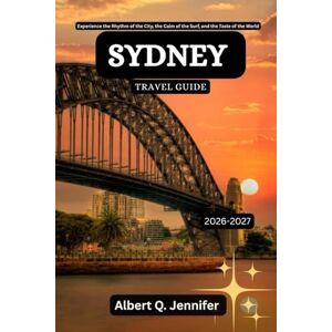 Jennifer, Albert Q. Sydney Travel Guide 2026-2027: Experience the Rhythm of the City, the Calm of the Surf, and the Taste of the World (Earthbound Explorer Collection: Travel Well, Travel Wide) Jennifer, Albert Q. Sydney Travel Guide 2026-2027: Experience the Rhythm of the City, the Calm of the Surf, and the Taste of the World (Earthbound Explorer Collection: Travel Well, Travel Wide)