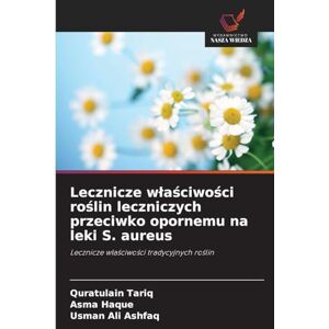 Tariq, Quratulain Lecznicze wlaściwości roślin leczniczych przeciwko opornemu na leki S. aureus: Lecznicze w¿a¿ciwo¿ci tradycyjnych ro¿lin Tariq, Quratulain Lecznicze wlaściwości roślin leczniczych przeciwko opornemu na leki S. aureus: Lecznicze w¿a¿ciwo¿ci tradycyjnych ro¿lin