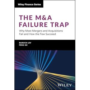 Lev, Baruch The M&A Failure Trap: Why Most Mergers and Acquisitions Fail and How the Few Succeed (Wiley Finance) Lev, Baruch The M&A Failure Trap: Why Most Mergers and Acquisitions Fail and How the Few Succeed (Wiley Finance)