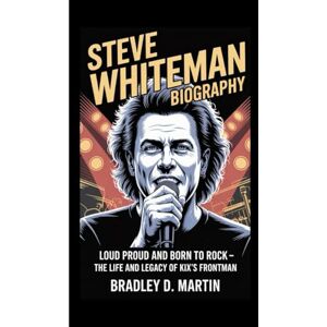 D. Martin, Bradley STEVE WHITEMAN BIOGRAPHY: Loud, Proud and Born to Rock – The Life and Legacy of KIX’s Frontman D. Martin, Bradley STEVE WHITEMAN BIOGRAPHY: Loud, Proud and Born to Rock – The Life and Legacy of KIX’s Frontman