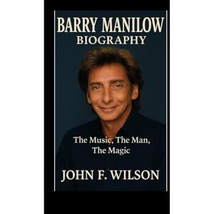 Wilson BARRY MANILOW BIOGRAPHY: The Music,The Man,The Magic Wilson BARRY MANILOW BIOGRAPHY: The Music,The Man,The Magic