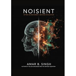 Singh, Amar B. NOISIENT: After Achievement, Before Evolution: How AI, Abundance, and the Satisfaction Glitch Are Forcing Consciousness to Evolve (2025-2042) (The Noisient Series) Singh, Amar B. NOISIENT: After Achievement, Before Evolution: How AI, Abundance, and the Satisfaction Glitch Are Forcing Consciousness to Evolve (2025-2042) (The Noisient Series)