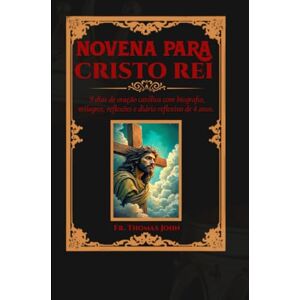 John, Fr. Thomas Novena a Cristo Rei: 9 dias de oração católica com biografia, milagres, reflexões e diário reflexivo de 4 anos. John, Fr. Thomas Novena a Cristo Rei: 9 dias de oração católica com biografia, milagres, reflexões e diário reflexivo de 4 anos.