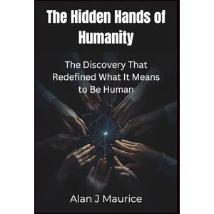 Maurice, Alan J The Hidden Hands of Humanity: The Discovery That Redefined What It Means to Be Human Maurice, Alan J The Hidden Hands of Humanity: The Discovery That Redefined What It Means to Be Human