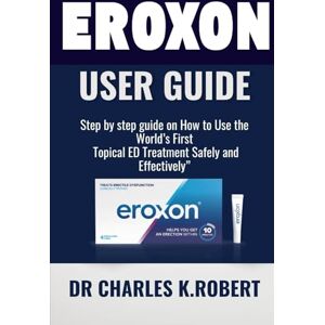 K. Robert, Dr Charles Eroxon user guide: Step by step guide on How to Use the World’s First Topical ED Treatment Safely and Effectively K. Robert, Dr Charles Eroxon user guide: Step by step guide on How to Use the World’s First Topical ED Treatment Safely and Effectively