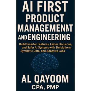 Qayoom, Al AI First Product Management and Engineering: Build Smarter Features, Faster Decisions, and Safer AI Systems with Simulations, Synthetic Data, and Adaptive Labs: 12 (The AI Advantage Series) Qayoom, Al AI First Product Management and Engineering: Build Smarter Features, Faster Decisions, and Safer AI Systems with Simulations, Synthetic Data, and Adaptive Labs: 12 (The AI Advantage Series)
