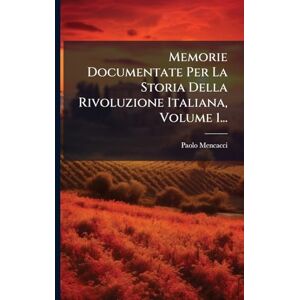 Mencacci, Paolo Memorie Documentate Per La Storia Della Rivoluzione Italiana, Volume 1... Mencacci, Paolo Memorie Documentate Per La Storia Della Rivoluzione Italiana, Volume 1...